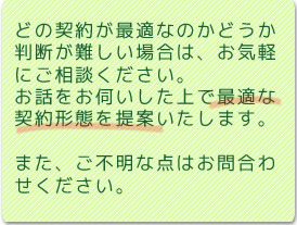 �ǂ̌_�񂪍œK�Ȃ̂��ǂ������f������ꍇ�́A���C�y�ɂ����k���������B���b�����f��������ōœK�Ȍ_��`�Ԃ��Ă������܂��B�܂��A���s���ȓ_�͂��⍇�킹���������B